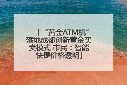 “黄金ATM机”落地成都创新黄金买卖模式 市民：智能快捷价格透明