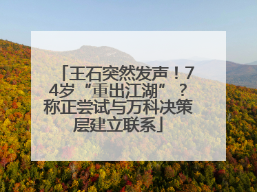 王石突然发声！74岁“重出江湖”？称正尝试与万科决策层建立联系