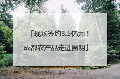 现场签约3.5亿元！成都农产品走进昆明