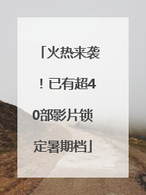 火热来袭！已有超40部影片锁定暑期档