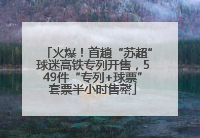 火爆！首趟“苏超”球迷高铁专列开售，549件“专列+球票”套票半小时售罄