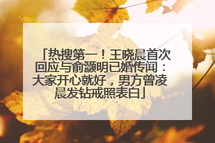 热搜第一！王晓晨首次回应与俞灏明已婚传闻：大家开心就好，男方曾凌晨发钻戒照表白