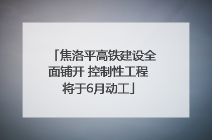 焦洛平高铁建设全面铺开 控制性工程将于6月动工