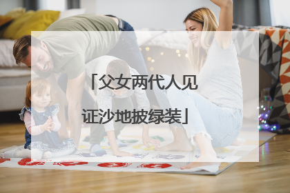 父女两代人见证沙地披绿装