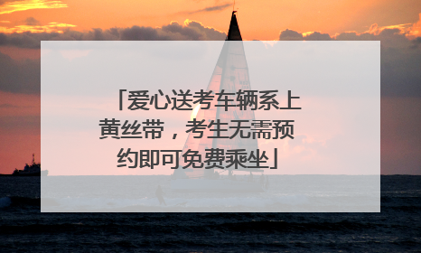 爱心送考车辆系上黄丝带，考生无需预约即可免费乘坐