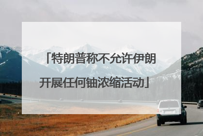 特朗普称不允许伊朗开展任何铀浓缩活动