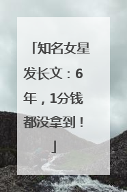 知名女星发长文：6年，1分钱都没拿到！