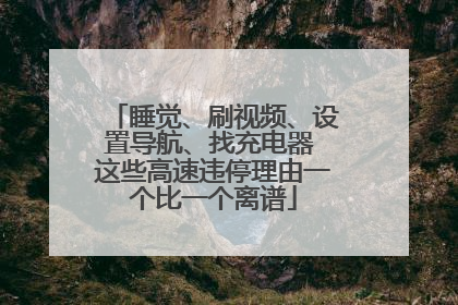 睡觉、刷视频、设置导航、找充电器 这些高速违停理由一个比一个离谱