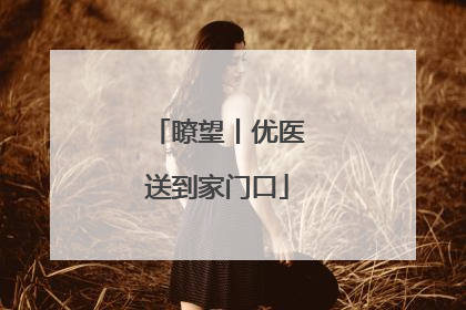 瞭望丨优医送到家门口