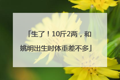 生了！10斤2两，和姚明出生时体重差不多