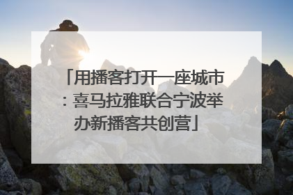用播客打开一座城市：喜马拉雅联合宁波举办新播客共创营