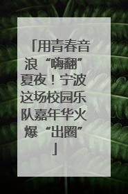用青春音浪“嗨翻”夏夜！宁波这场校园乐队嘉年华火爆“出圈”