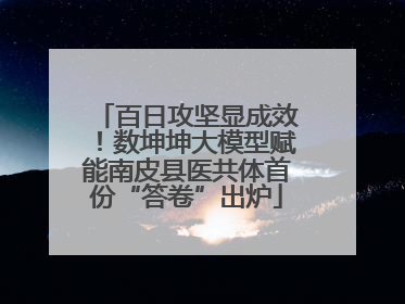 百日攻坚显成效！数坤坤大模型赋能南皮县医共体首份“答卷”出炉