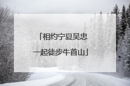 相约宁夏吴忠 一起徒步牛首山