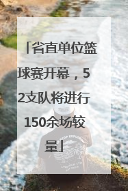 省直单位篮球赛开幕，52支队将进行150余场较量