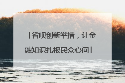省呗创新举措，让金融知识扎根民众心间