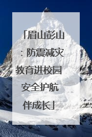 眉山彭山：防震减灾教育进校园 安全护航伴成长