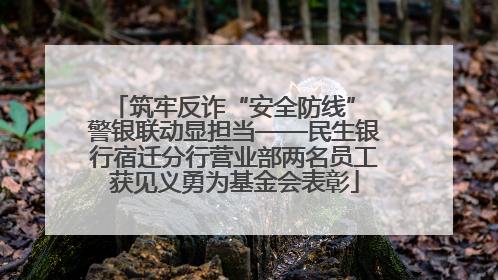 筑牢反诈“安全防线” 警银联动显担当——民生银行宿迁分行营业部两名员工获见义勇为基金会表彰
