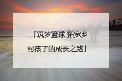 筑梦篮球 拓宽乡村孩子的成长之路