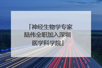 神经生物学专家陆伟全职加入深圳医学科学院