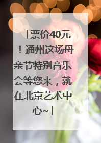 票价40元！通州这场母亲节特别音乐会等您来，就在北京艺术中心~