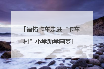 福佑卡车走进“卡车村”小学助学圆梦
