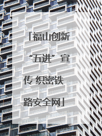 福山创新“五进”宣传 织密铁路安全网