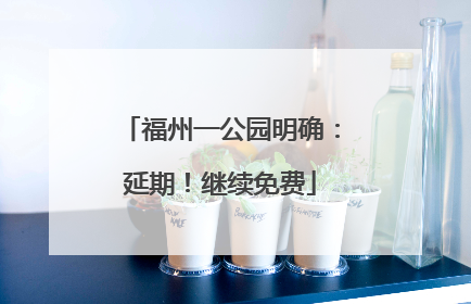 福州一公园明确：延期！继续免费