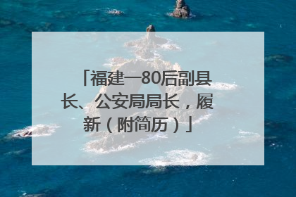 福建一80后副县长、公安局局长，履新（附简历）