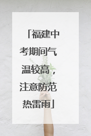 福建中考期间气温较高，注意防范热雷雨