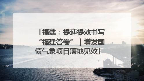 福建：提速提效书写“福建答卷”｜增发国债气象项目落地见效