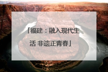 福建：融入现代生活 非遗正青春