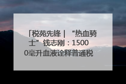 税苑先锋｜“热血骑士”钱志刚：15000毫升血液诠释普通税官的非凡承诺