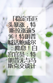 稳定币巨头暴涨，特斯拉涨逾5%！特朗普喊话鲍威尔：降息！白宫官员：特朗普无与马斯克交谈计划，他正考虑卖掉红色特斯拉