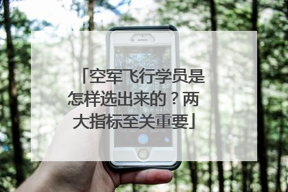 空军飞行学员是怎样选出来的？两大指标至关重要