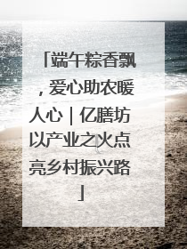 端午粽香飘，爱心助农暖人心｜亿膳坊以产业之火点亮乡村振兴路