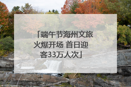 端午节海州文旅火爆开场 首日迎客33万人次