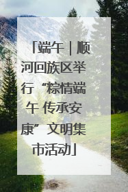 端午｜顺河回族区举行“粽情端午 传承安康”文明集市活动