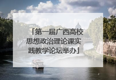 第一届广西高校思想政治理论课实践教学论坛举办