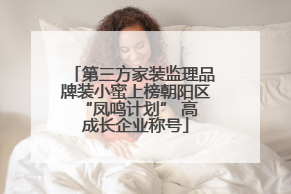 第三方家装监理品牌装小蜜上榜朝阳区 “凤鸣计划” 高成长企业称号