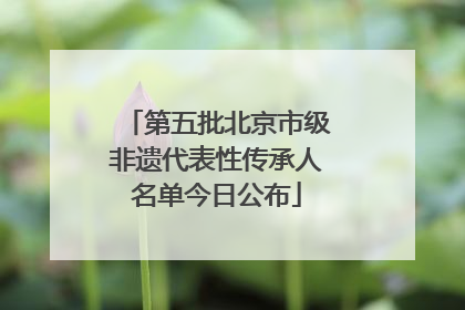 第五批北京市级非遗代表性传承人名单今日公布