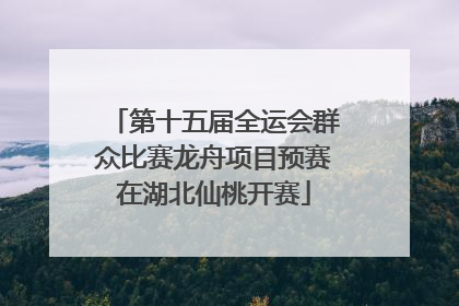 第十五届全运会群众比赛龙舟项目预赛在湖北仙桃开赛