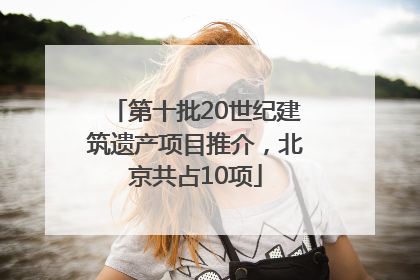 第十批20世纪建筑遗产项目推介，北京共占10项