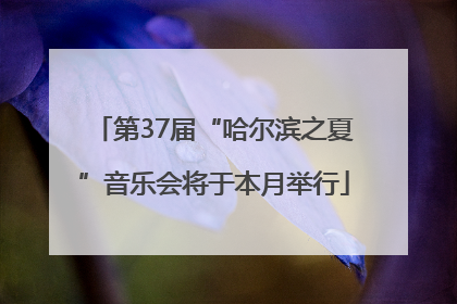 第37届“哈尔滨之夏”音乐会将于本月举行