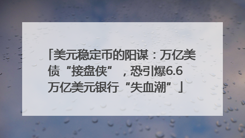 美元稳定币的阳谋：万亿美债“接盘侠”，恐引爆6.6万亿美元银行“失血潮”