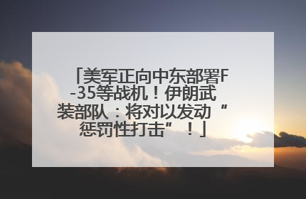 美军正向中东部署F-35等战机！伊朗武装部队：将对以发动“惩罚性打击”！