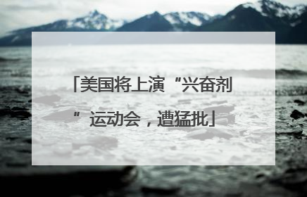 美国将上演“兴奋剂”运动会，遭猛批