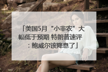 美国5月“小非农”大幅低于预期 特朗普速评：鲍威尔该降息了