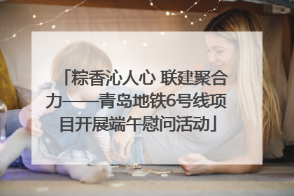 粽香沁人心 联建聚合力——青岛地铁6号线项目开展端午慰问活动