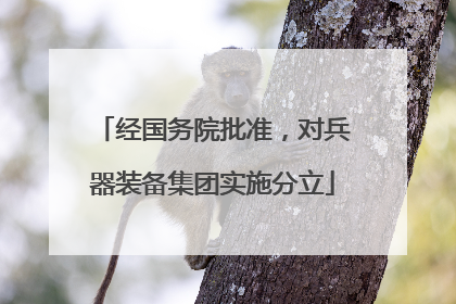 经国务院批准，对兵器装备集团实施分立